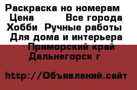 Раскраска но номерам › Цена ­ 500 - Все города Хобби. Ручные работы » Для дома и интерьера   . Приморский край,Дальнегорск г.